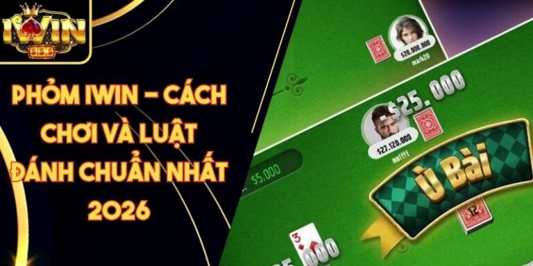 Phỏm Iwin - Cách Chơi Và Luật Đánh Chuẩn Nhất 2026